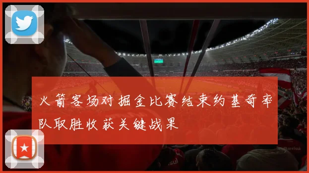 火箭客场对掘金比赛结束约基奇率队取胜收获关键战果