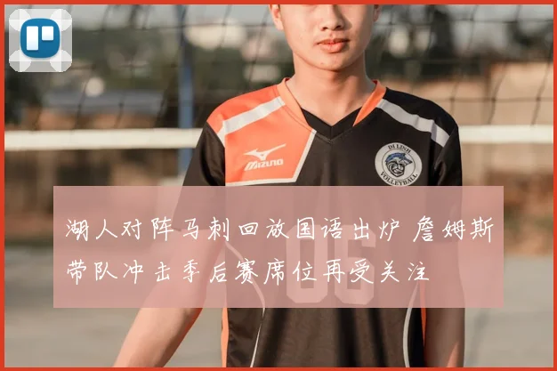 湖人对阵马刺回放国语出炉 詹姆斯带队冲击季后赛席位再受关注