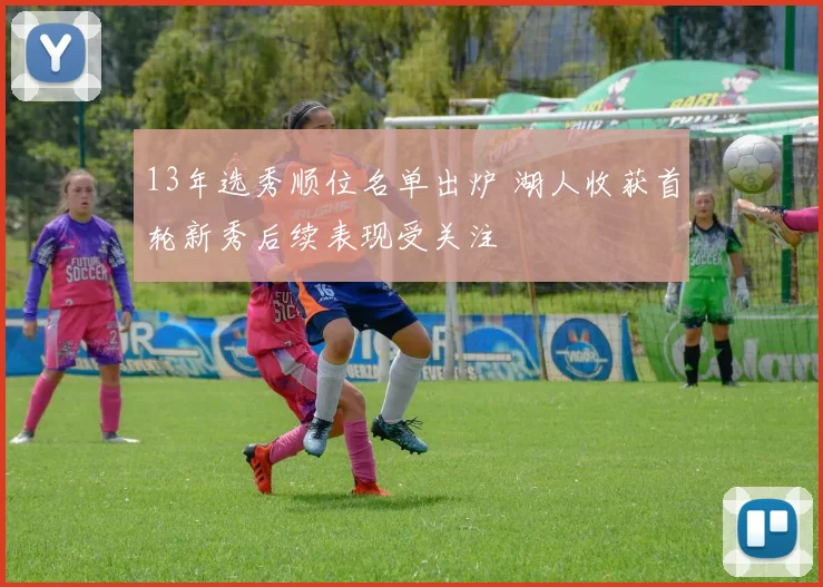 13年选秀顺位名单出炉 湖人收获首轮新秀后续表现受关注