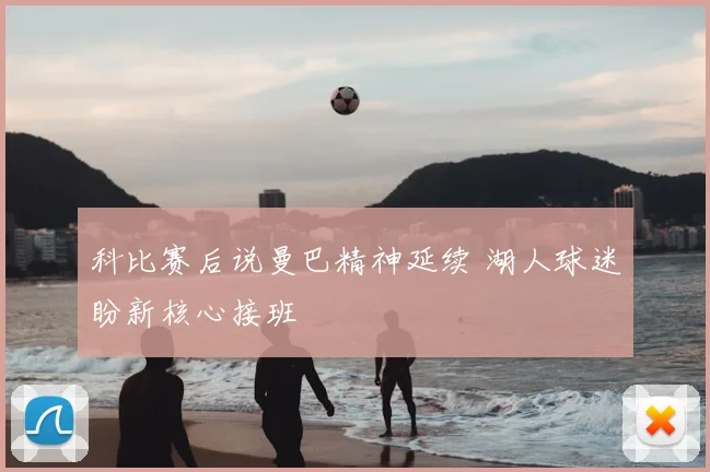 科比赛后说曼巴精神延续 湖人球迷盼新核心接班