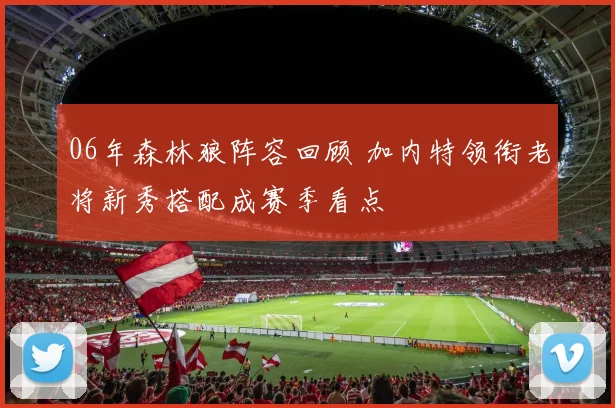 06年森林狼阵容回顾 加内特领衔老将新秀搭配成赛季看点
