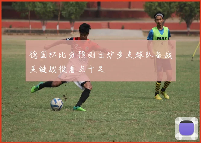 德国杯比分预测出炉多支球队备战关键战役看点十足
