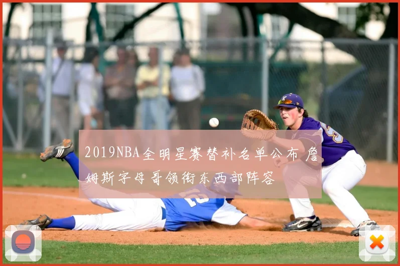 2019NBA全明星赛替补名单公布 詹姆斯字母哥领衔东西部阵容