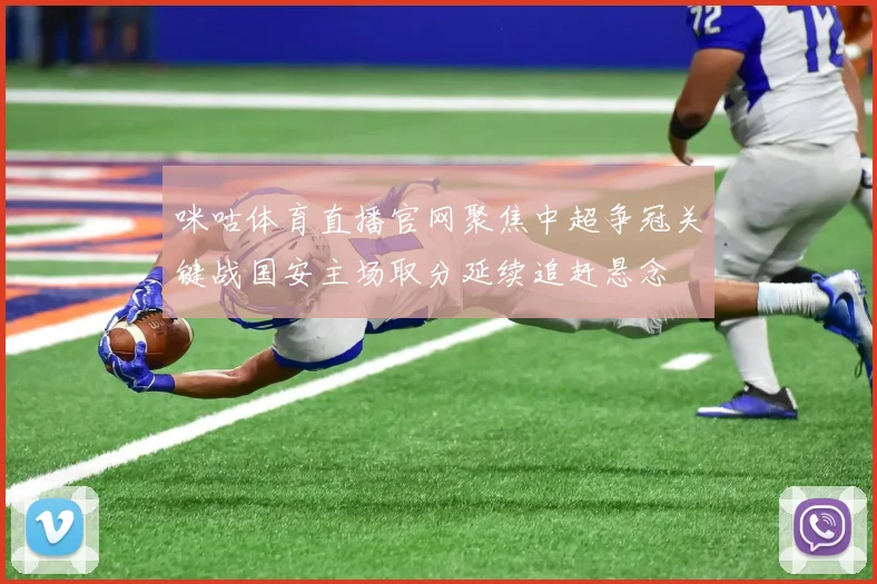 咪咕体育直播官网聚焦中超争冠关键战国安主场取分延续追赶悬念