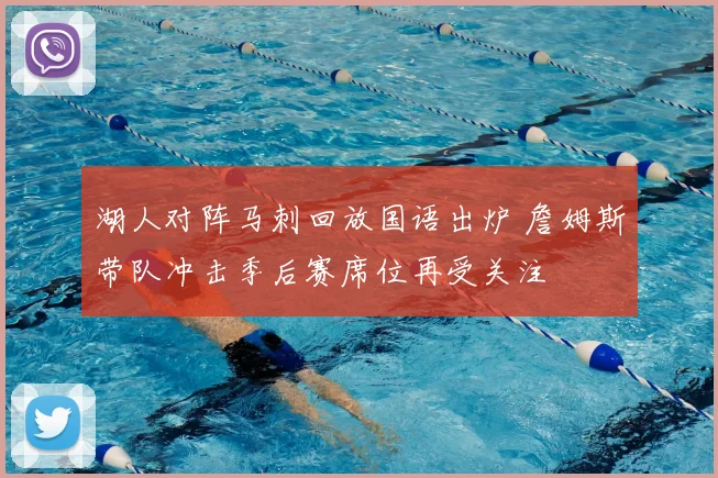 湖人对阵马刺回放国语出炉 詹姆斯带队冲击季后赛席位再受关注