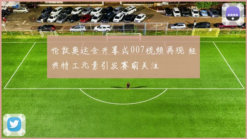 伦敦奥运会开幕式007视频再现 经典特工元素引发赛前关注