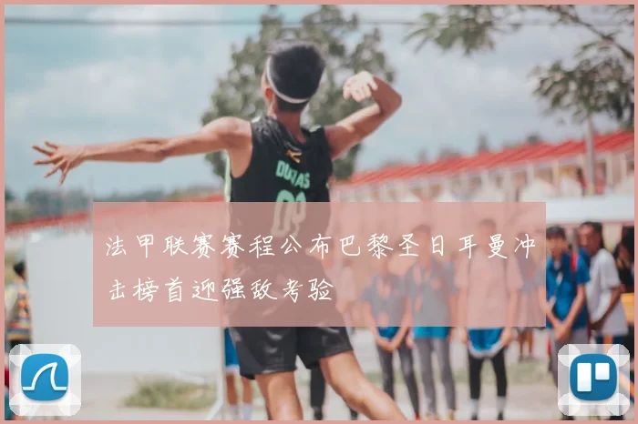 法甲联赛赛程公布巴黎圣日耳曼冲击榜首迎强敌考验