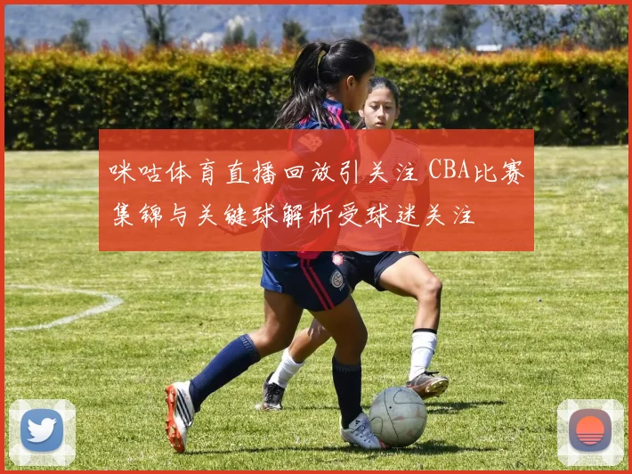 咪咕体育直播回放引关注 CBA比赛集锦与关键球解析受球迷关注