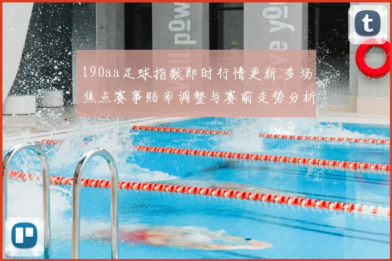 190aa足球指数即时行情更新 多场焦点赛事赔率调整与赛前走势分析