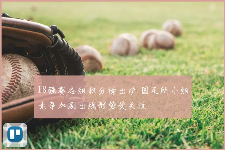18强赛各组积分榜出炉 国足所小组竞争加剧出线形势受关注