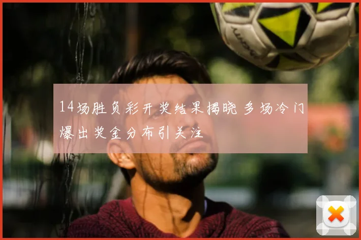 14场胜负彩开奖结果揭晓 多场冷门爆出奖金分布引关注