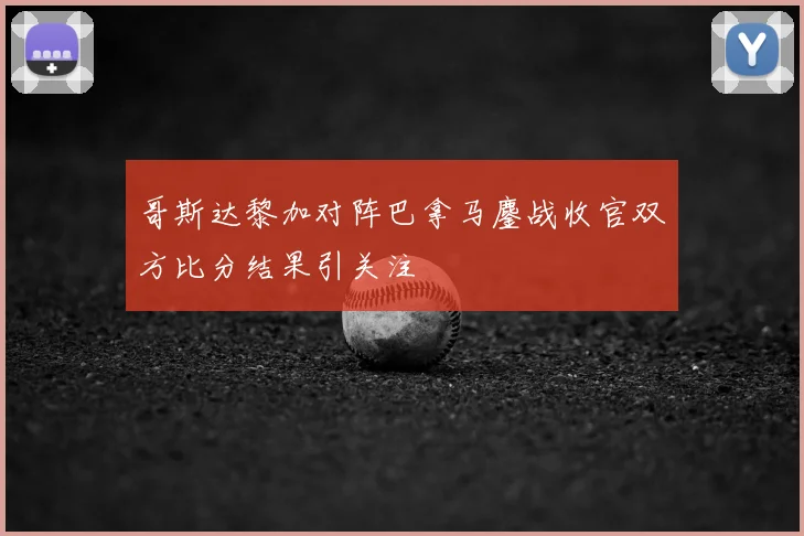哥斯达黎加对阵巴拿马鏖战收官双方比分结果引关注