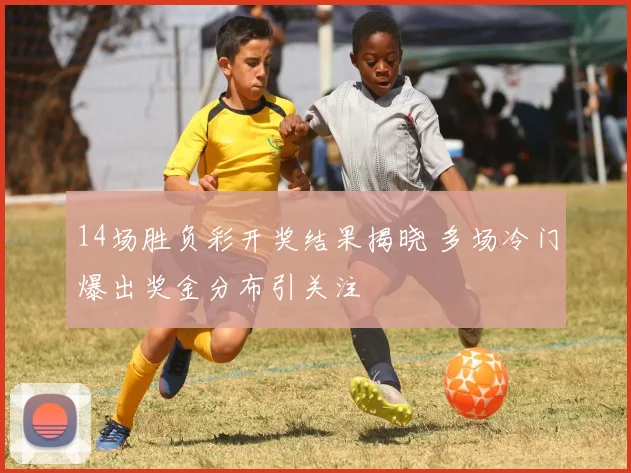 14场胜负彩开奖结果揭晓 多场冷门爆出奖金分布引关注