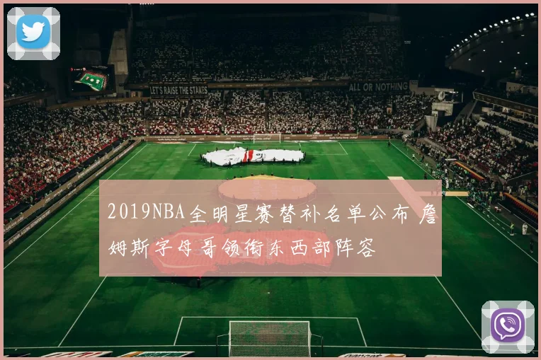 2019NBA全明星赛替补名单公布 詹姆斯字母哥领衔东西部阵容