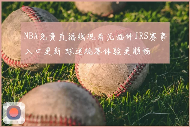 NBA免费直播线观看无插件JRS赛事入口更新 球迷观赛体验更顺畅
