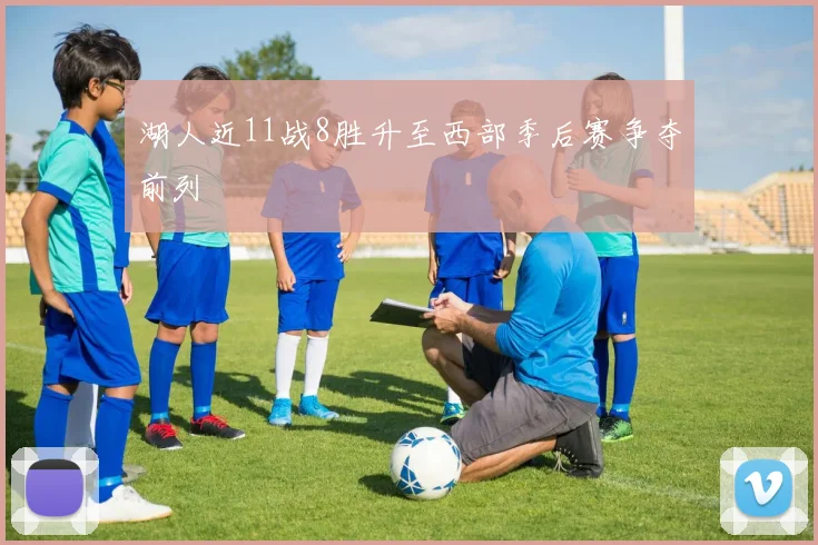 湖人近11战8胜升至西部季后赛争夺前列