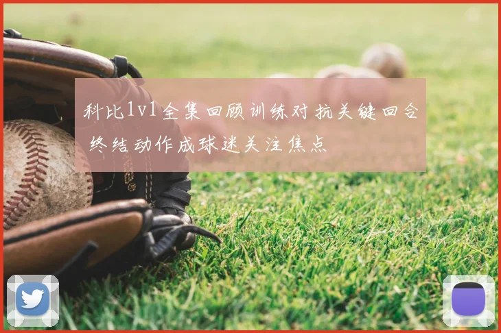 科比1v1全集回顾训练对抗关键回合 终结动作成球迷关注焦点