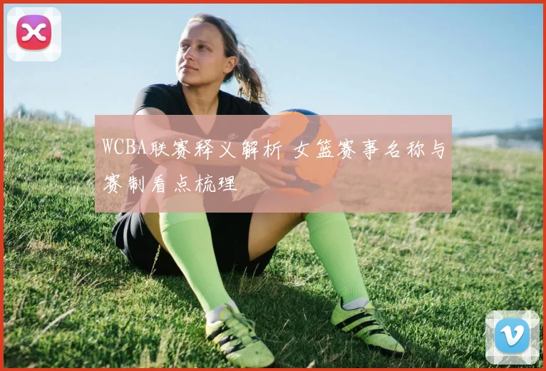 WCBA联赛释义解析 女篮赛事名称与赛制看点梳理