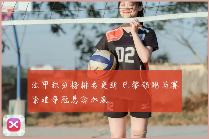 法甲积分榜排名更新 巴黎领跑马赛紧追争冠悬念加剧