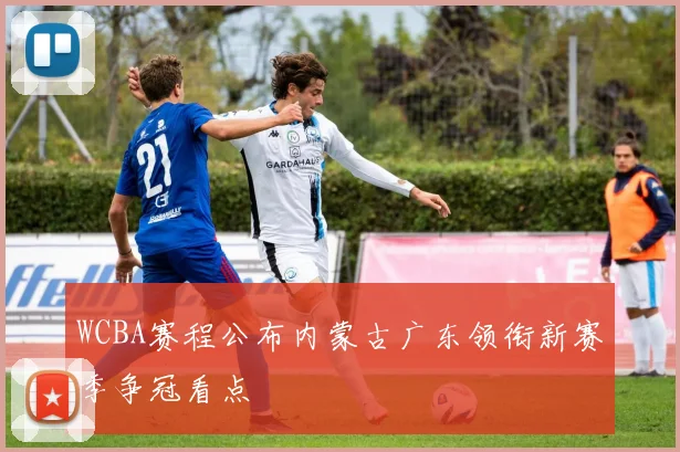 WCBA赛程公布内蒙古广东领衔新赛季争冠看点