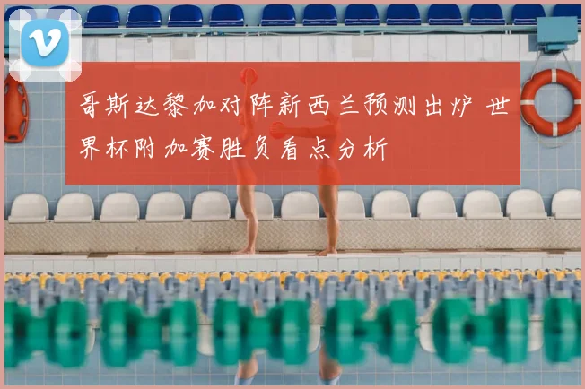 哥斯达黎加对阵新西兰预测出炉 世界杯附加赛胜负看点分析